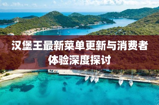 漢堡王最新菜單更新與消費(fèi)者體驗(yàn)深度探討