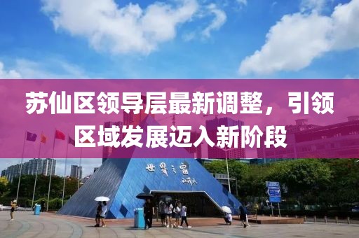 蘇仙區(qū)領(lǐng)導(dǎo)層最新調(diào)整，引領(lǐng)區(qū)域發(fā)展邁入新階段