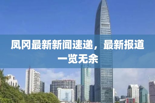 鳳岡最新新聞速遞，最新報道一覽無余