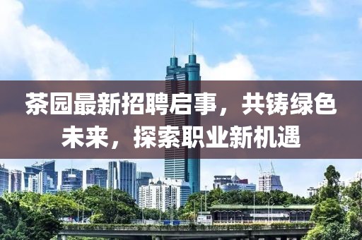 茶園最新招聘啟事，共鑄綠色未來，探索職業(yè)新機(jī)遇