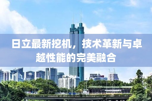 日立最新挖機，技術(shù)革新與卓越性能的完美融合