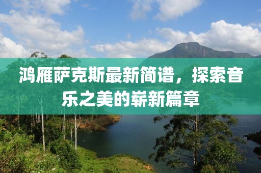 鴻雁薩克斯最新簡譜，探索音樂之美的嶄新篇章