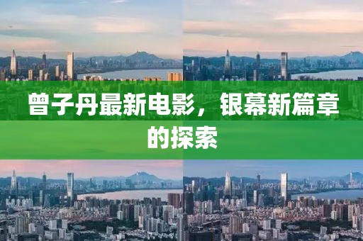 曾子丹最新電影，銀幕新篇章的探索