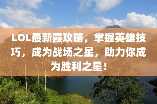 LOL最新霞攻略，掌握英雄技巧，成為戰(zhàn)場之星，助力你成為勝利之星！