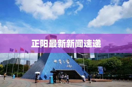 正陽(yáng)最新新聞速遞