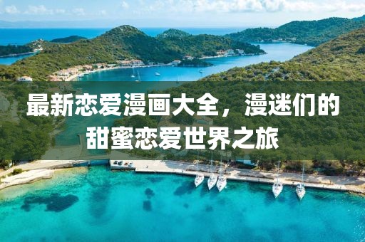 最新戀愛漫畫大全，漫迷們的甜蜜戀愛世界之旅
