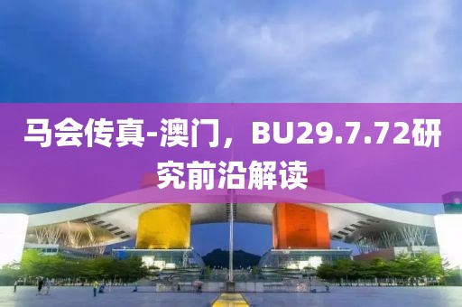 馬會傳真-澳門，BU29.7.72研究前沿解讀