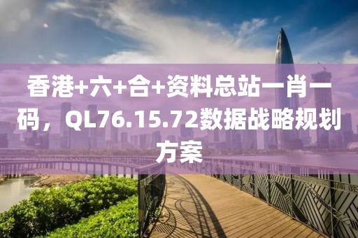 香港+六+合+資料總站一肖一碼，QL76.15.72數(shù)據(jù)戰(zhàn)略規(guī)劃方案