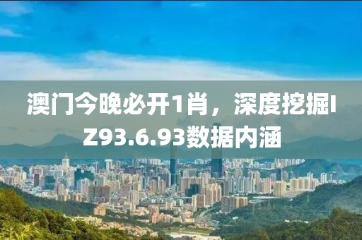 澳門(mén)今晚必開(kāi)1肖，深度挖掘IZ93.6.93數(shù)據(jù)內(nèi)涵