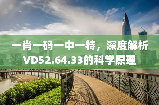 一肖一碼一中一特，深度解析VD52.64.33的科學(xué)原理