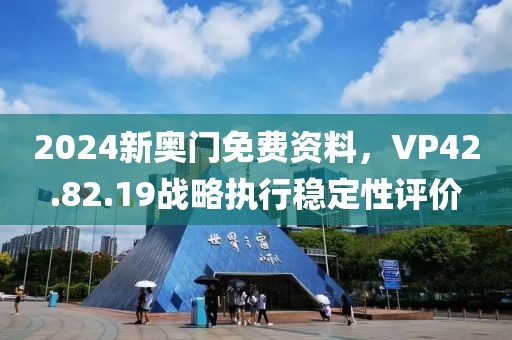 2024新奧門(mén)免費(fèi)資料，VP42.82.19戰(zhàn)略執(zhí)行穩(wěn)定性評(píng)價(jià)