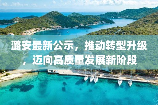 潞安最新公示，推動(dòng)轉(zhuǎn)型升級，邁向高質(zhì)量發(fā)展新階段