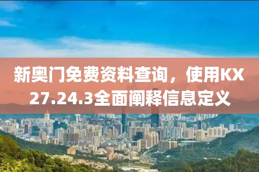 新奧門免費(fèi)資料查詢，使用KX27.24.3全面闡釋信息定義