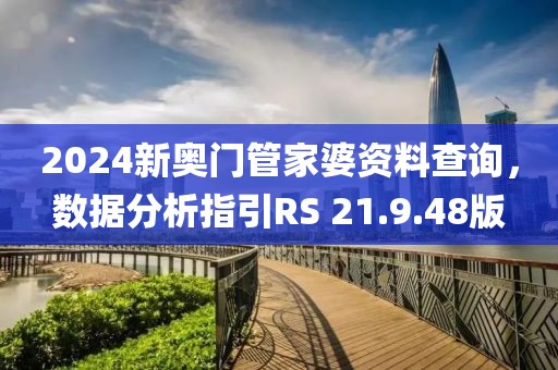 2024新奧門管家婆資料查詢，數(shù)據(jù)分析指引RS 21.9.48版