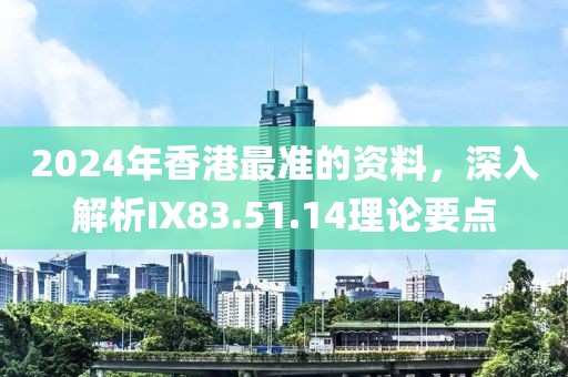 2024年香港最準的資料，深入解析IX83.51.14理論要點