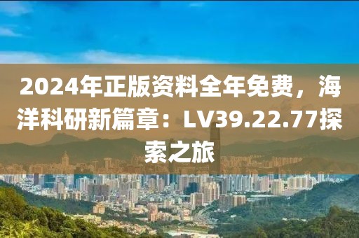2024年正版資料全年免費，海洋科研新篇章：LV39.22.77探索之旅
