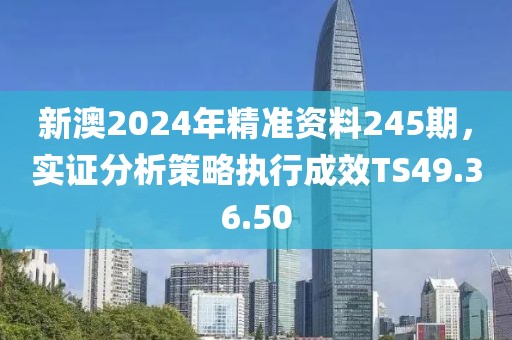 新澳2024年精準(zhǔn)資料245期，實(shí)證分析策略執(zhí)行成效TS49.36.50