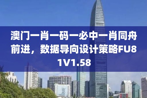澳門一肖一碼一必中一肖同舟前進，數(shù)據(jù)導(dǎo)向設(shè)計策略FU81V1.58