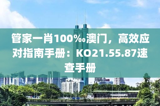 管家一肖100‰澳門，高效應(yīng)對(duì)指南手冊(cè)：KO21.55.87速查手冊(cè)