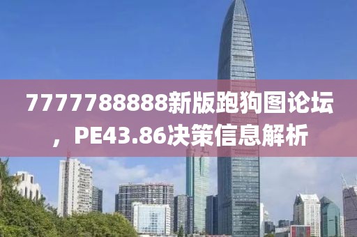 7777788888新版跑狗圖論壇，PE43.86決策信息解析