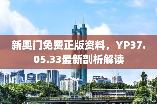 新奧門免費(fèi)正版資料，YP37.05.33最新剖析解讀