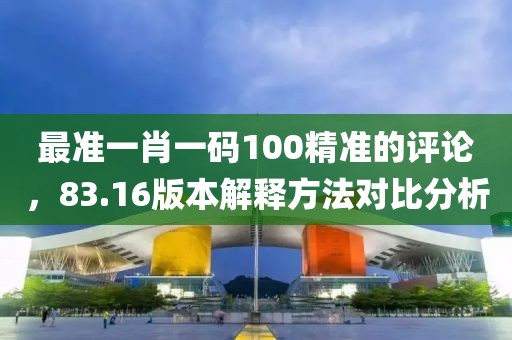 最準一肖一碼100精準的評論，83.16版本解釋方法對比分析