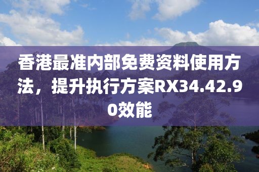 香港最準(zhǔn)內(nèi)部免費(fèi)資料使用方法，提升執(zhí)行方案RX34.42.90效能