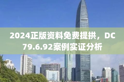 2024正版資料免費(fèi)提拱，DC79.6.92案例實(shí)證分析