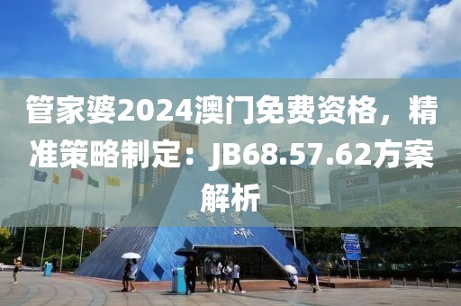 管家婆2024澳門免費(fèi)資格，精準(zhǔn)策略制定：JB68.57.62方案解析
