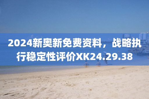 2024新奧新免費資料，戰(zhàn)略執(zhí)行穩(wěn)定性評價XK24.29.38