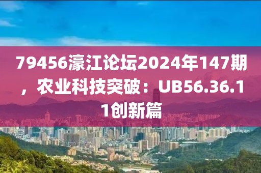 79456濠江論壇2024年147期，農(nóng)業(yè)科技突破：UB56.36.11創(chuàng)新篇