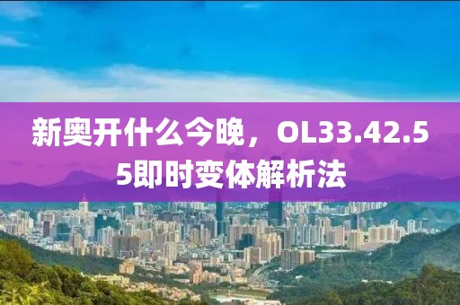 新奧開什么今晚，OL33.42.55即時(shí)變體解析法