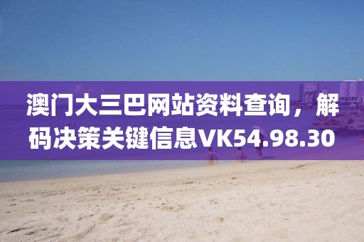 澳門大三巴網站資料查詢，解碼決策關鍵信息VK54.98.30