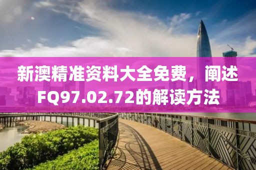新澳精準(zhǔn)資料大全免費(fèi)，闡述FQ97.02.72的解讀方法