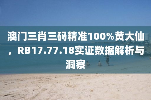 澳門三肖三碼精準(zhǔn)100%黃大仙，RB17.77.18實(shí)證數(shù)據(jù)解析與洞察