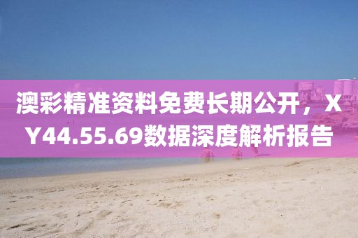 澳彩精準(zhǔn)資料免費(fèi)長(zhǎng)期公開，XY44.55.69數(shù)據(jù)深度解析報(bào)告