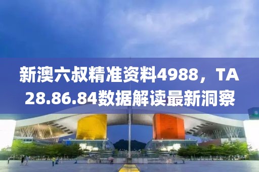 新澳六叔精準(zhǔn)資料4988，TA28.86.84數(shù)據(jù)解讀最新洞察