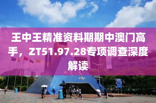 王中王精準(zhǔn)資料期期中澳門高手，ZT51.97.28專項調(diào)查深度解讀