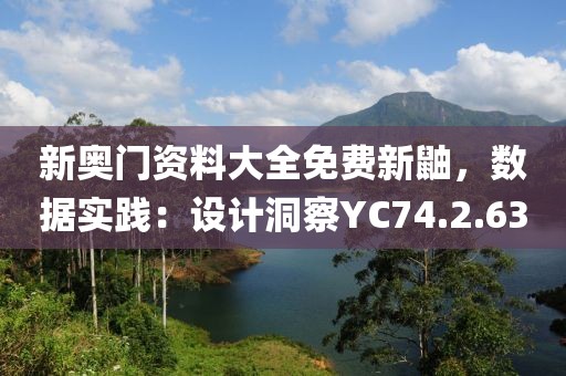 新奧門資料大全免費(fèi)新鼬，數(shù)據(jù)實踐：設(shè)計洞察YC74.2.63