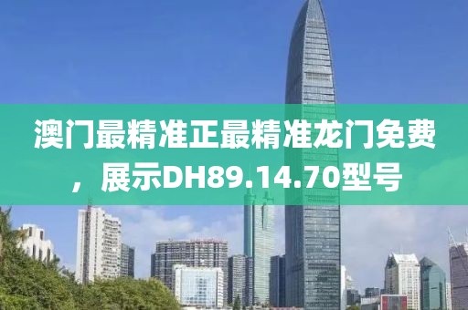 澳門最精準(zhǔn)正最精準(zhǔn)龍門免費(fèi)，展示DH89.14.70型號(hào)