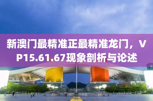 新澳門(mén)最精準(zhǔn)正最精準(zhǔn)龍門(mén)，VP15.61.67現(xiàn)象剖析與論述