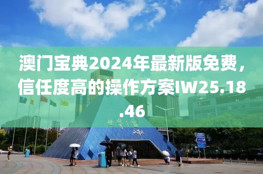澳門寶典2024年最新版免費(fèi)，信任度高的操作方案IW25.18.46