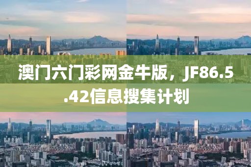 澳門六門彩網(wǎng)金牛版，JF86.5.42信息搜集計劃