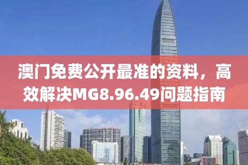 澳門免費公開最準(zhǔn)的資料，高效解決MG8.96.49問題指南