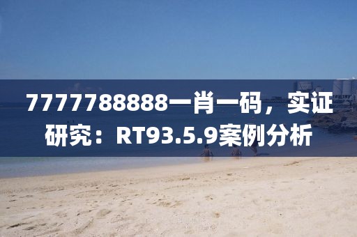 7777788888一肖一碼，實證研究：RT93.5.9案例分析