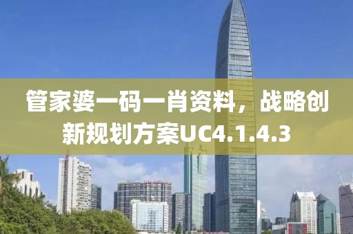 管家婆一碼一肖資料，戰(zhàn)略創(chuàng)新規(guī)劃方案UC4.1.4.3