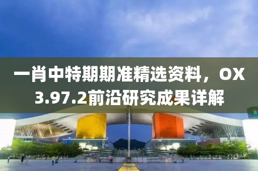 一肖中特期期準(zhǔn)精選資料，OX3.97.2前沿研究成果詳解