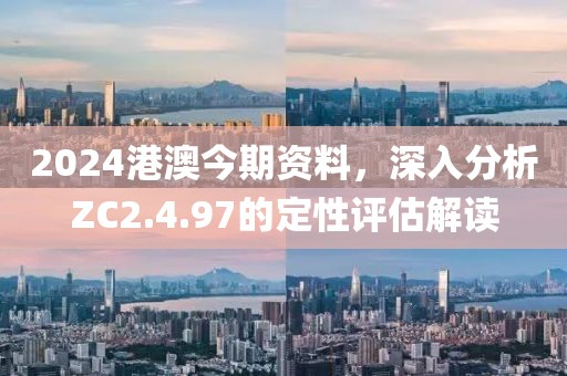 2024港澳今期資料，深入分析ZC2.4.97的定性評估解讀