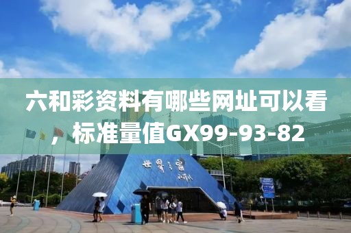 六和彩資料有哪些網(wǎng)址可以看，標(biāo)準(zhǔn)量值GX99-93-82