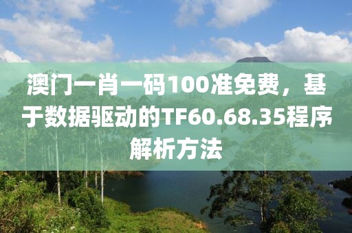 澳門一肖一碼100準(zhǔn)免費，基于數(shù)據(jù)驅(qū)動的TF60.68.35程序解析方法